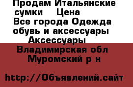 Продам Итальянские сумки. › Цена ­ 3 000 - Все города Одежда, обувь и аксессуары » Аксессуары   . Владимирская обл.,Муромский р-н